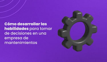 Cómo desarrollar las habilidades para tomar de decisiones en una empresa de mantenimiento