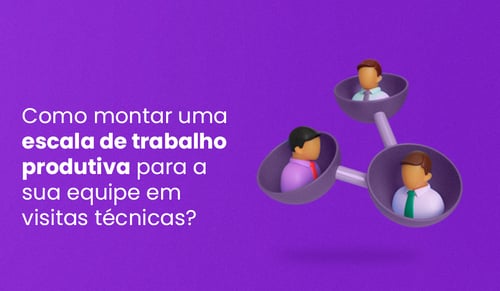 aumente a produtividade: crie escalas de trabalho para visitas técnicas