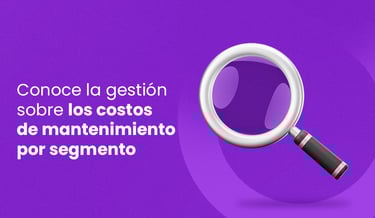 conoce la gestión sobre los costos de mantenimiento por segmento