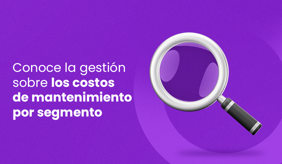 conoce la gestión sobre los costos de mantenimiento por segmento