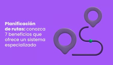 Planificación de rutas: conozca 7 beneficios que ofrece un sistema especializado