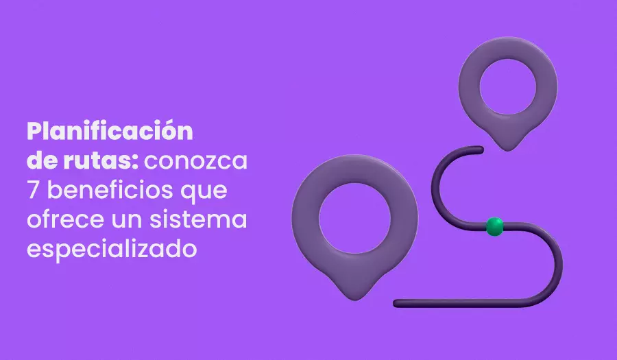 Planificación de rutas: conozca 7 beneficios que ofrece un sistema especializado