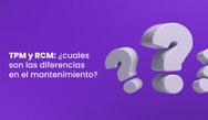 TPM y RCM: ¿cuales son las diferencias en el mantenimiento?