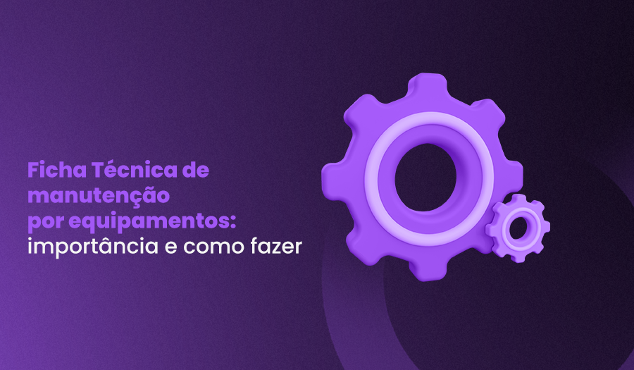Ficha Técnica de manutenção por equipamento: por que fazer