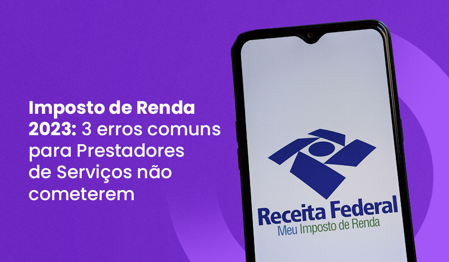 Imposto de Renda 2023: 3 erros para Prestador de Serviço não cometer